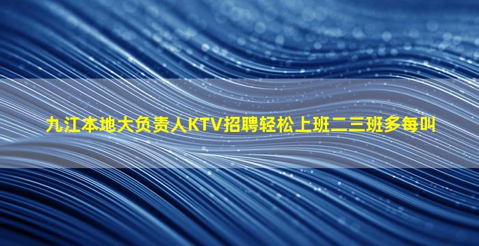 九江本地大负责人KTV招聘轻松上班二三班多每叫