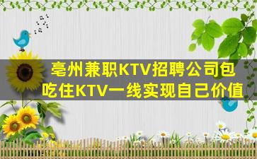 亳州兼职KTV招聘公司包吃住KTV一线实现自己价值