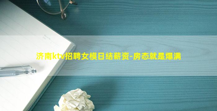 济南ktv招聘女模日结薪资-房态就是爆满